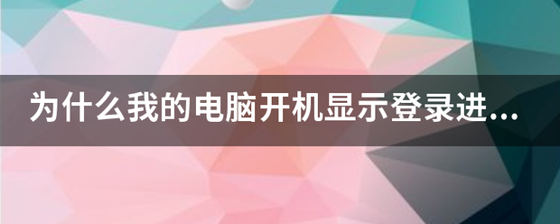 为什么我的电脑开机显示登录进程初始化失败，交互式登录进程初响量始化失败，要获得详细信息，请参阅事件日边冲苦金染记