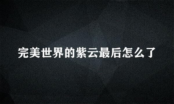 完美世界的紫云最后怎么了