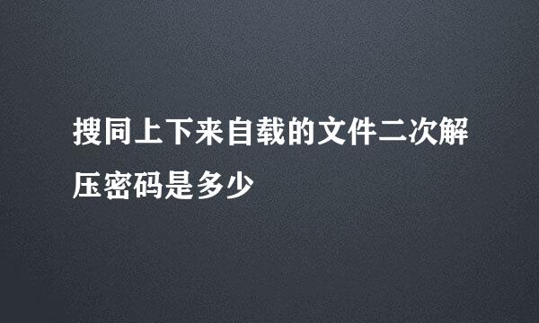 搜同上下来自载的文件二次解压密码是多少