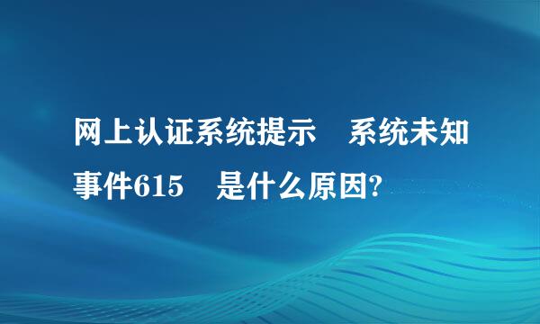 网上认证系统提示 系统未知事件615 是什么原因?