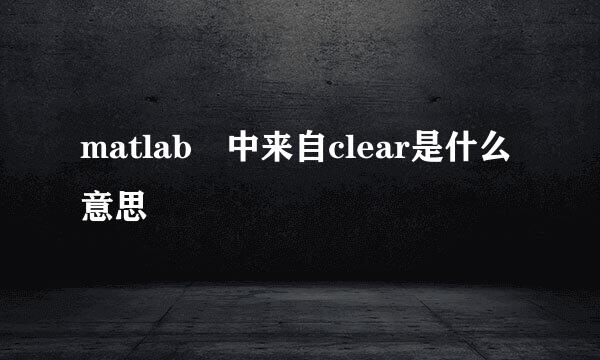 matlab 中来自clear是什么意思