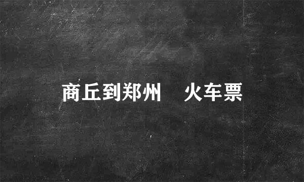 商丘到郑州 火车票