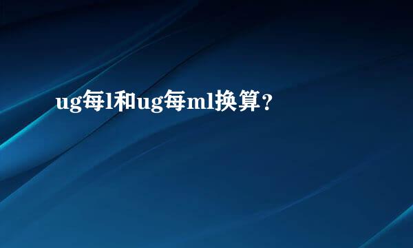 ug每l和ug每ml换算？