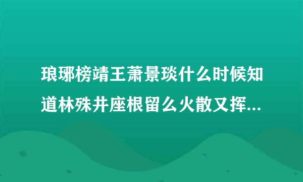 琅琊榜靖王萧景琰什么时候知道林殊井座根留么火散又挥流望身份 靖王最后结局