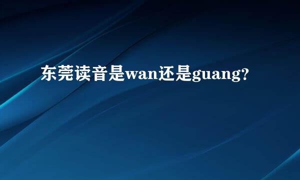 东莞读音是wan还是guang？