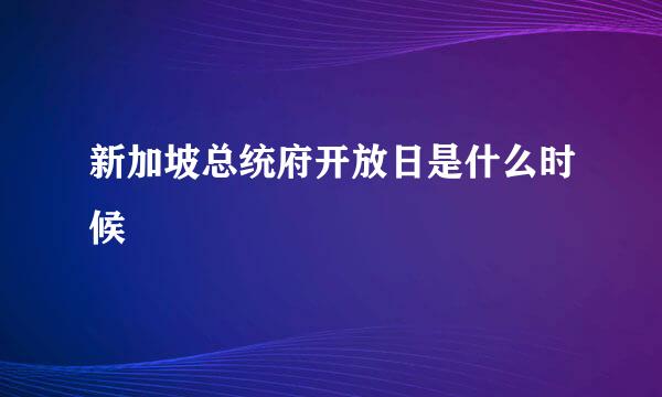 新加坡总统府开放日是什么时候