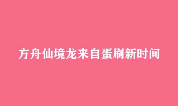 方舟仙境龙来自蛋刷新时间