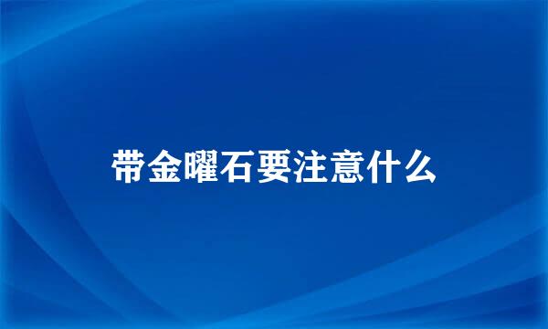 带金曜石要注意什么