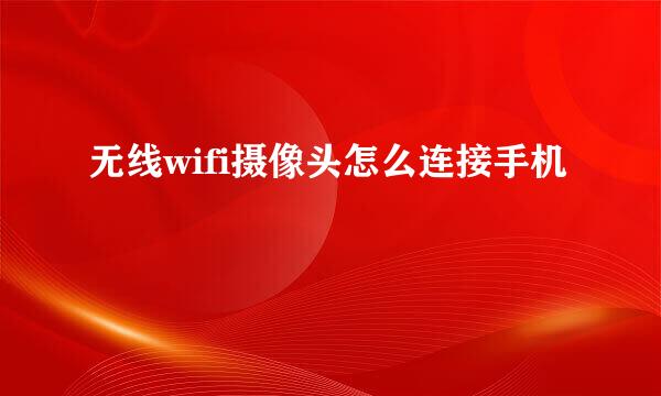 无线wifi摄像头怎么连接手机