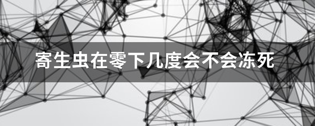 寄生虫在零下几度会不会冻死