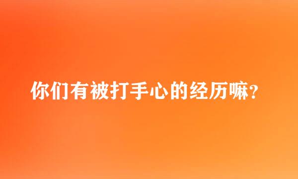 你们有被打手心的经历嘛？