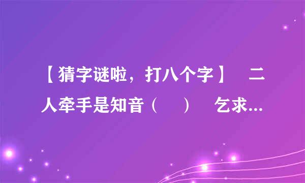 【猜字谜啦，打八个字】 二人牵手是知音（ ） 乞求添上一横眉（ ） 恋人无心又相随