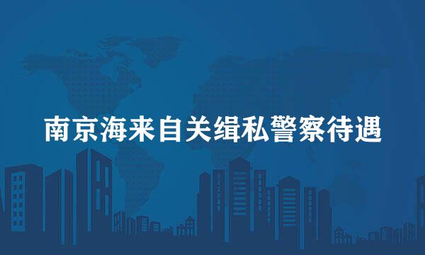 南京海来自关缉私警察待遇