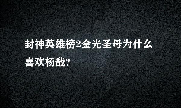 封神英雄榜2金光圣母为什么喜欢杨戬？
