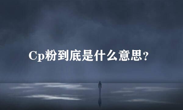 Cp粉到底是什么意思？