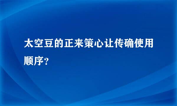 太空豆的正来策心让传确使用顺序？