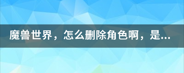 魔兽世界，怎么删除角色啊，是死亡骑士，提示删除不了，是什么原因啊！想重创一个号玩的。