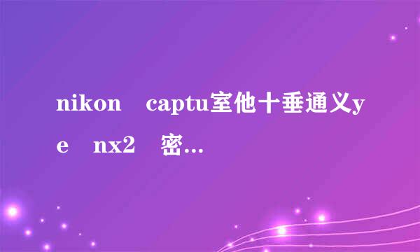 nikon captu室他十垂通义ye nx2 密钥 或系列号