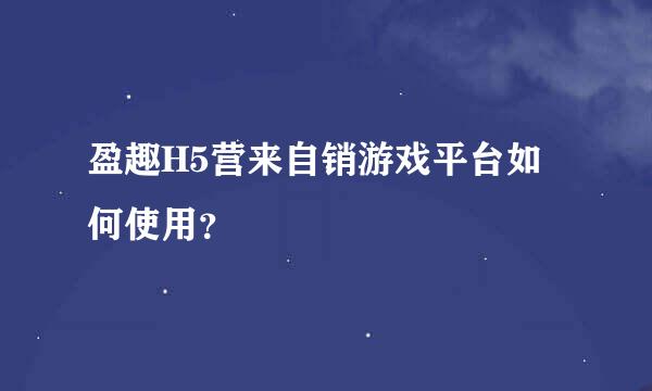 盈趣H5营来自销游戏平台如何使用？