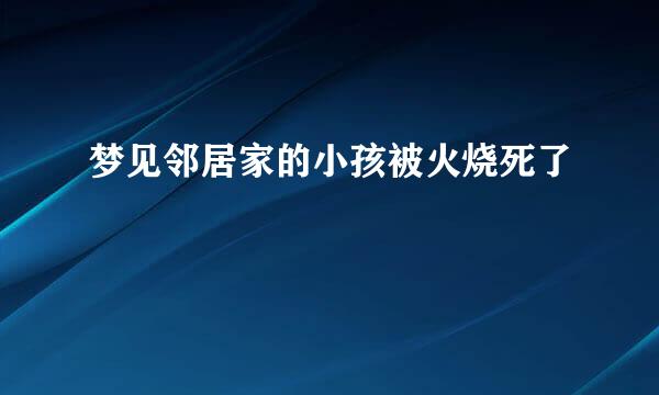 梦见邻居家的小孩被火烧死了