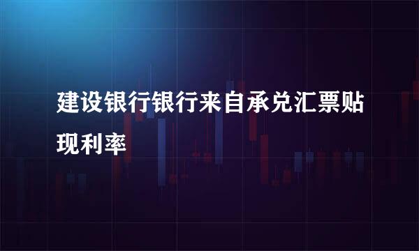 建设银行银行来自承兑汇票贴现利率