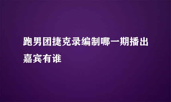 跑男团捷克录编制哪一期播出嘉宾有谁