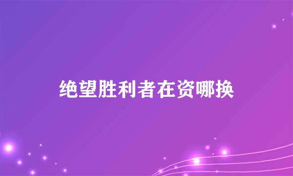 绝望胜利者在资哪换