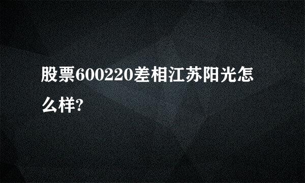 股票600220差相江苏阳光怎么样?