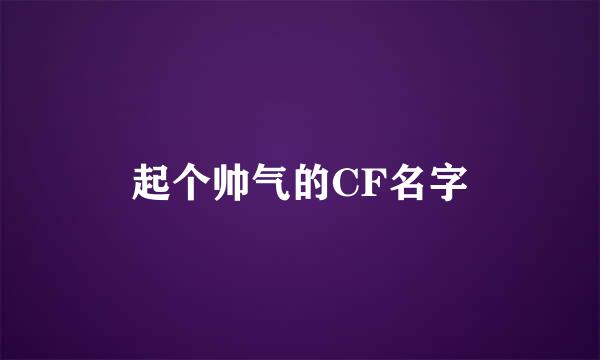起个帅气的CF名字