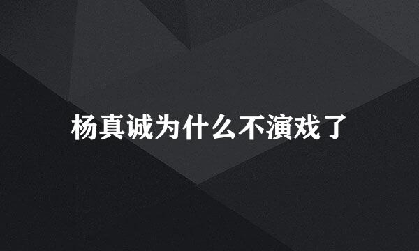 杨真诚为什么不演戏了