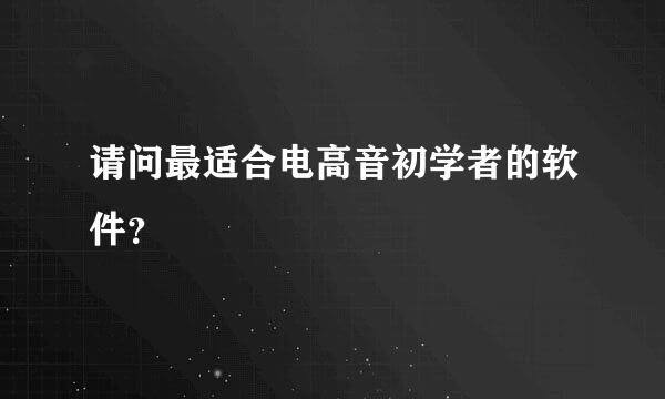 请问最适合电高音初学者的软件？
