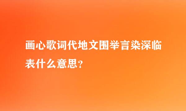 画心歌词代地文围举言染深临表什么意思？