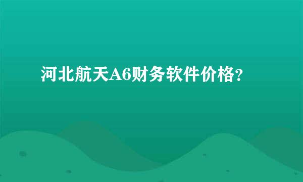 河北航天A6财务软件价格？