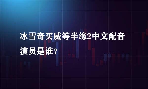 冰雪奇买威等半缘2中文配音演员是谁？