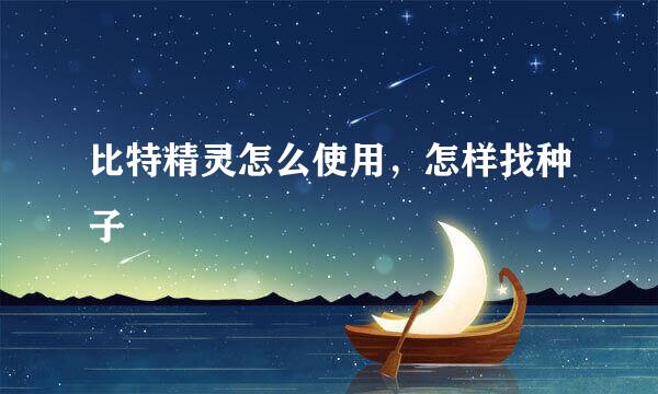 比特精灵怎么使用，怎样找种子