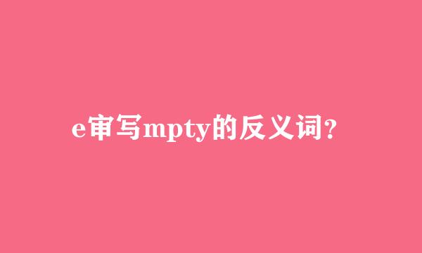 e审写mpty的反义词？