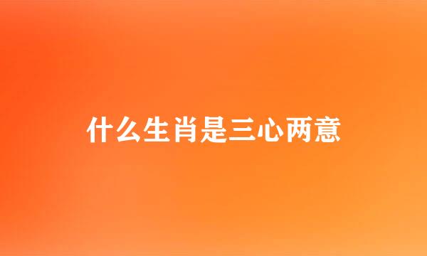 什么生肖是三心两意
