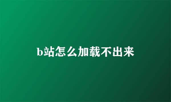 b站怎么加载不出来