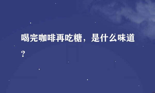 喝完咖啡再吃糖，是什么味道？