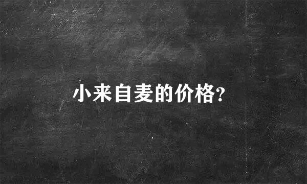 小来自麦的价格？