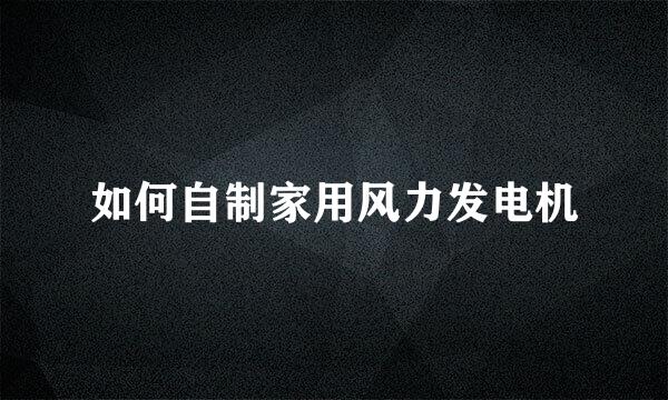 如何自制家用风力发电机