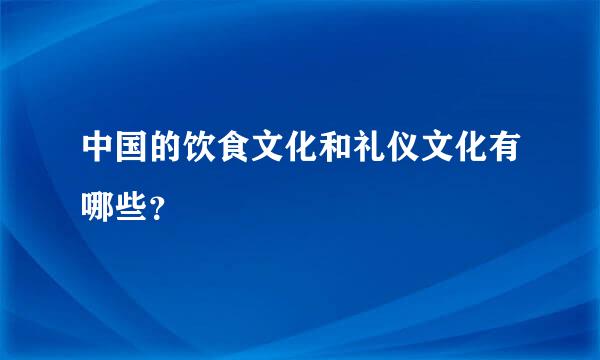中国的饮食文化和礼仪文化有哪些？
