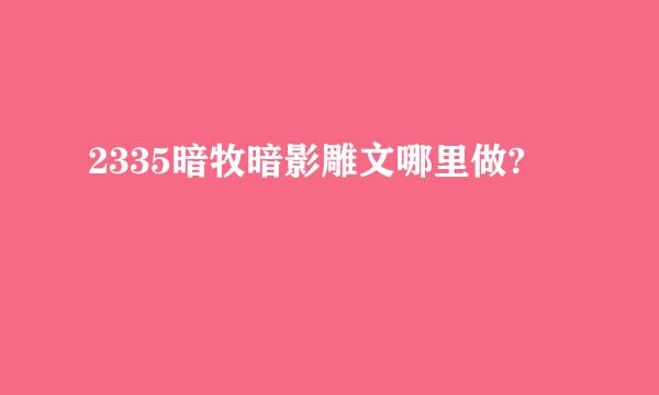 2335暗牧暗影雕文哪里做?