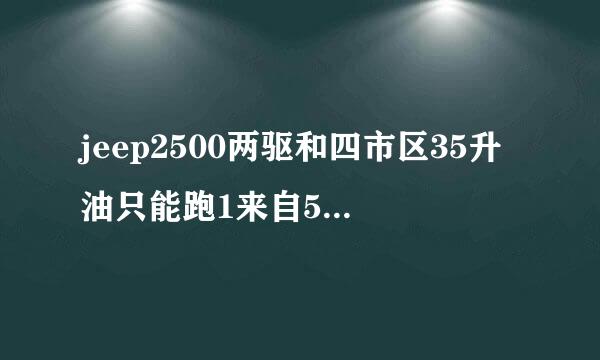 jeep2500两驱和四市区35升油只能跑1来自50公里，这正常吗？车04年的？