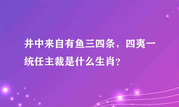 井中来自有鱼三四条，四夷一统任主裁是什么生肖？