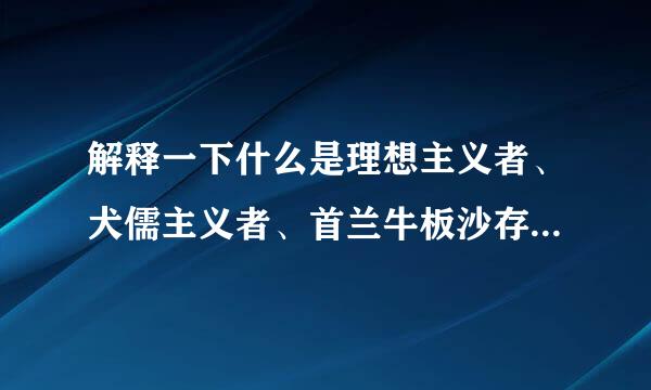 解释一下什么是理想主义者、犬儒主义者、首兰牛板沙存刘家云如袁虚无主义者
