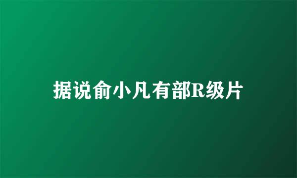 据说俞小凡有部R级片