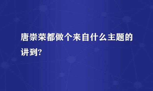 唐崇荣都做个来自什么主题的讲到?