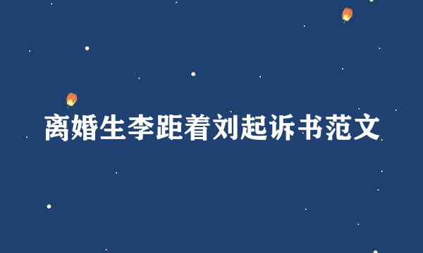 离婚生李距着刘起诉书范文