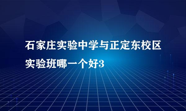 石家庄实验中学与正定东校区实验班哪一个好3